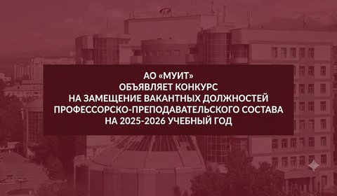 АО «МУИТ» объявляет конкурс на замещение вакантных должностей профессорско-преподавательского состава на 2026-2027 учебный год