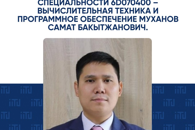 Степень доктора философии (PhD) по специальности 6D070400 – Вычислительная техника и программное обеспечение Муханов Самат Бакытжанович.