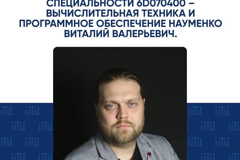 Степень доктора философии (PhD) по специальности 6D070400 – Вычислительная техника и программное обеспечение Науменко Виталий Валерьевич.
