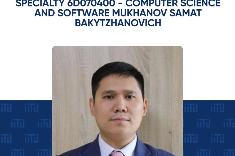 Doctor of Philosophy (PhD) degree in specialty 6D070400 - Computer Science and Software Mukhanov Samat Bakytzhanovich.