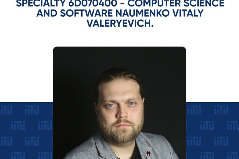 Doctor of Philosophy (PhD) degree in the specialty 6D070400 - Computer Science and Software Naumenko Vitaly Valeryevich.