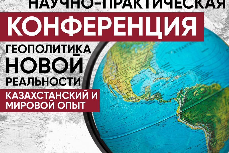 Международная научно-практическая конференция "Геополитика новой реальности - казахстанский и мировой опыт"
