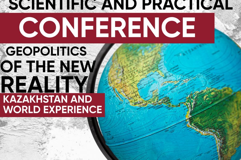 International Scientific and Practical Conference "Geopolitics of the new reality - Kazakhstan and world experience"