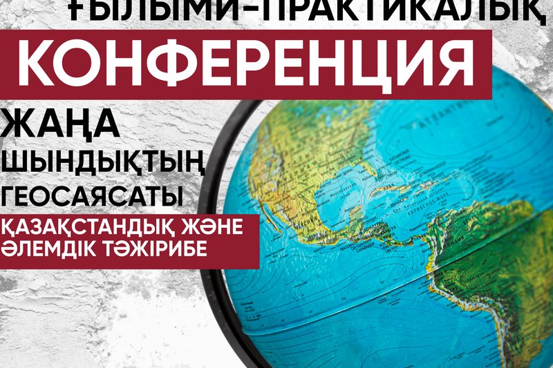 Халықаралық ғылыми-практикалық конференция "Жаңа шындықтың геосаясаты - Қазақстандық және әлемдік тәжірибе"