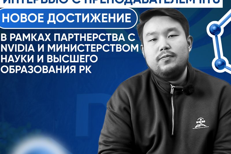 Интервью с преподавателем IITU. Новое достижение в рамках партнерства с NVDIA и Министерством науки и высшего образования РК