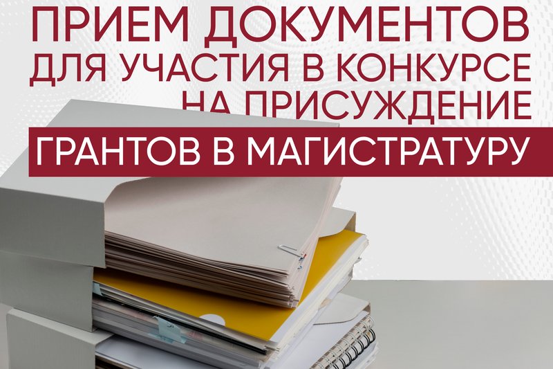 ПРИЕМ ДОКУМЕНТОВ ДЛЯ УЧАСТИЯ В КОНКУРСЕ НА ПРИСУЖДЕНИЕ ГРАНТОВ В МАГИСТРАТУРУ