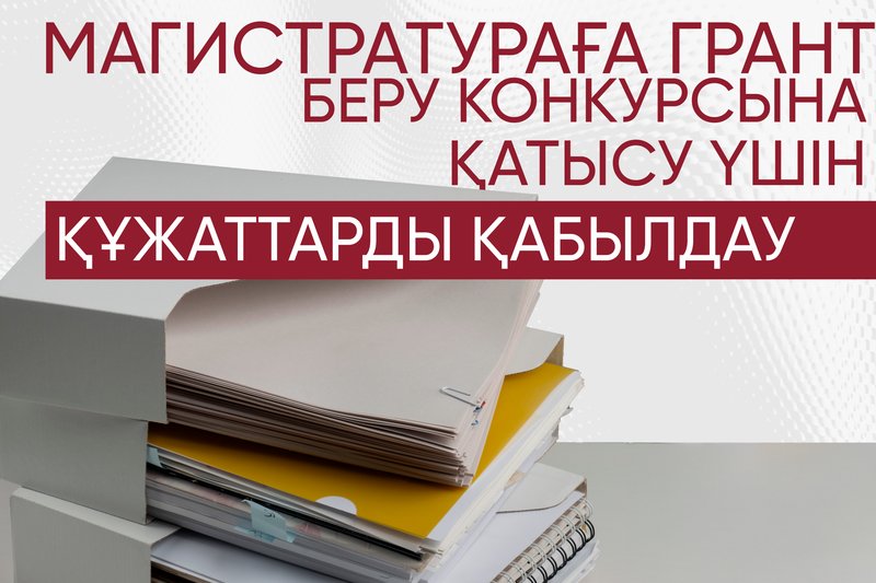 МАГИСТРАТУРАҒА ГРАНТ БЕРУ КОНКУРСЫНА ҚАТЫСУ ҮШІН ҚҰЖАТТАРДЫ ҚАБЫЛДАУ
