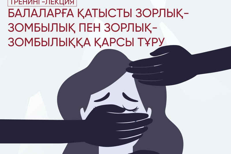 «Балаларға зорлық-зомбылық пен қатыгездікке қарсы іс-қимыл» тренинг-дәріс