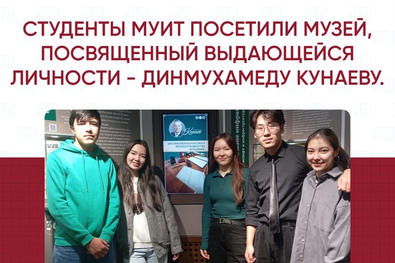 Студенты МУИТ посетили Музей, посвященный выдающейся личности - Динмухамеду Кунаеву.