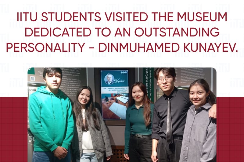 IITU students visited the Museum dedicated to an outstanding personality - Dinmuhamed Kunayev.