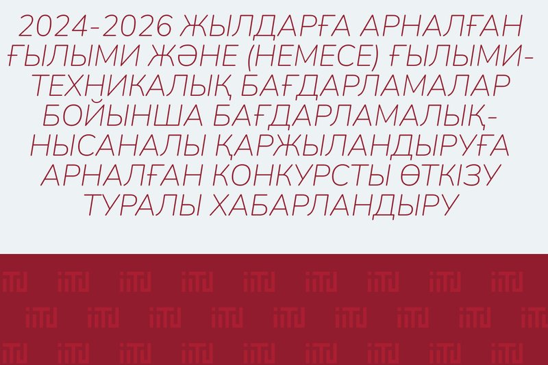 2024-2026 жылдарға арналған ғылыми және (немесе) ғылыми-техникалық бағдарламалар бойынша бағдарламалық-нысаналы қаржыландыруға арналған конкурсты өткізу туралы хабарландыру