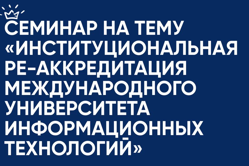 Семинар на тему «Институциональная ре-аккредитация Международного университета информационных технологий»