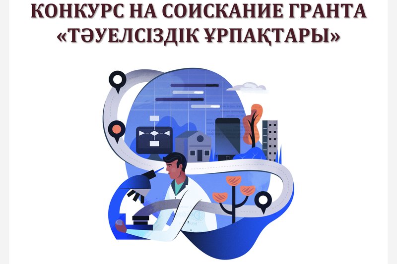 КОНКУРС НА СОИСКАНИЕ ГРАНТА "ТӘУЕЛСІЗДІК ҰРПАҚТАРЫ"