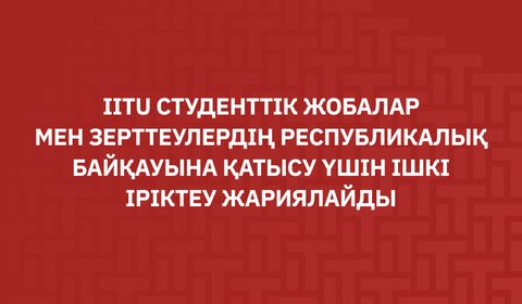 IITU студенттік жобалар мен зерттеулердің Республикалық байқауына қатысу үшін ішкі іріктеу жариялайды