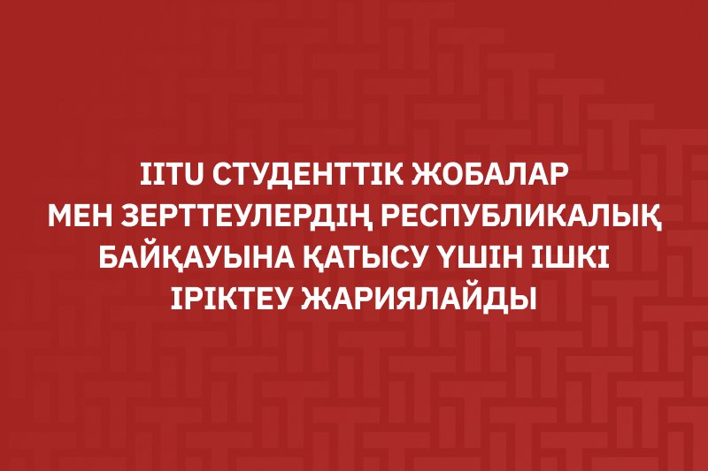 IITU студенттік жобалар мен зерттеулердің Республикалық байқауына қатысу үшін ішкі іріктеу жариялайды