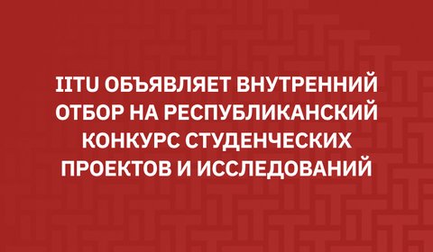 IITU объявляет внутренний отбор на Республиканский конкурс студенческих проектов и исследований