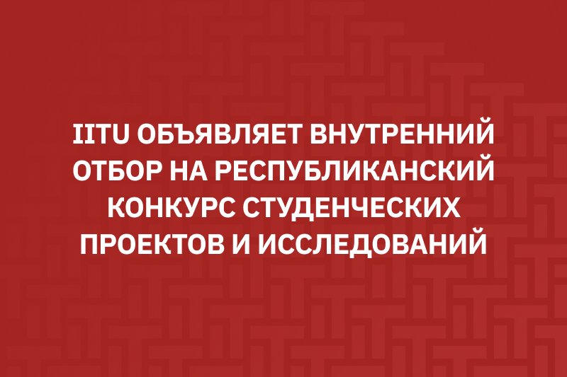 IITU объявляет внутренний отбор на Республиканский конкурс студенческих проектов и исследований