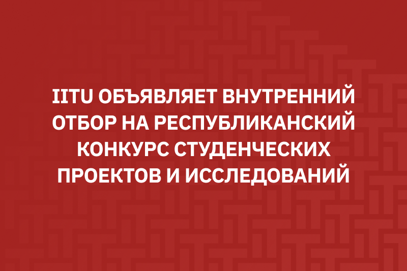 IITU объявляет внутренний отбор на Республиканский конкурс студенческих проектов и исследований