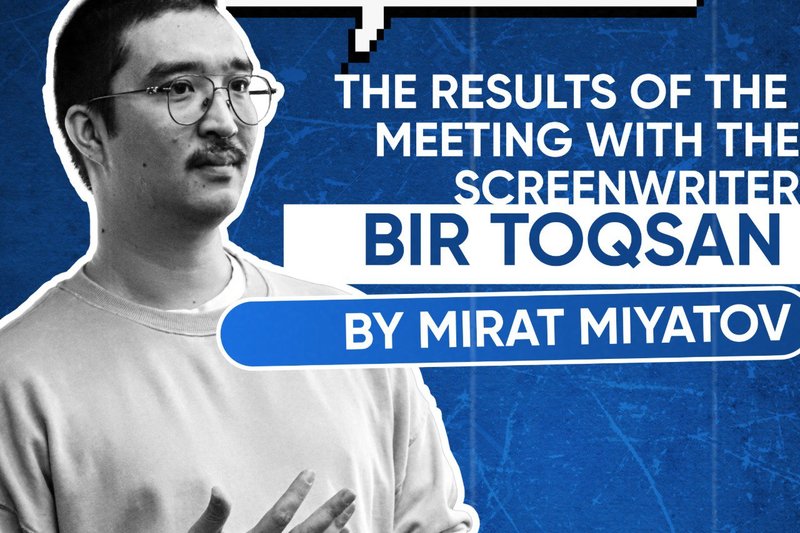 The Results of the meeting with Bir Toqsan scriptwriter Mirat Miyatov